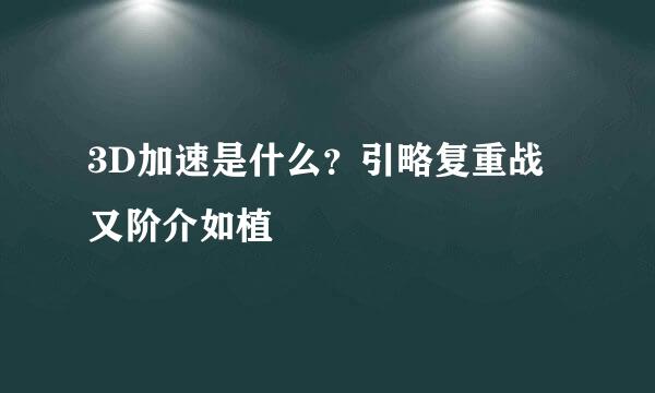 3D加速是什么？引略复重战又阶介如植