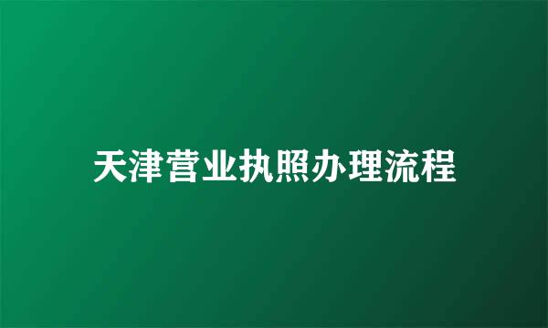 天津营业执照办理流程