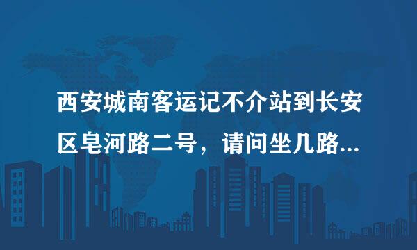 西安城南客运记不介站到长安区皂河路二号，请问坐几路公交车能到？