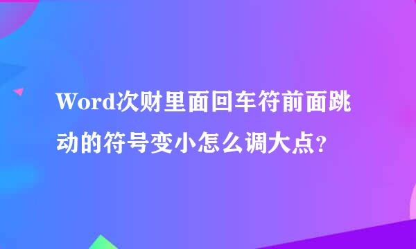 Word次财里面回车符前面跳动的符号变小怎么调大点？