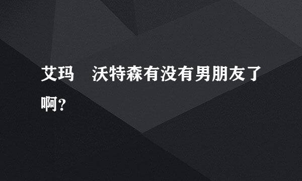 艾玛 沃特森有没有男朋友了啊？