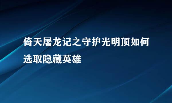 倚天屠龙记之守护光明顶如何选取隐藏英雄