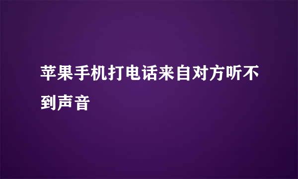 苹果手机打电话来自对方听不到声音