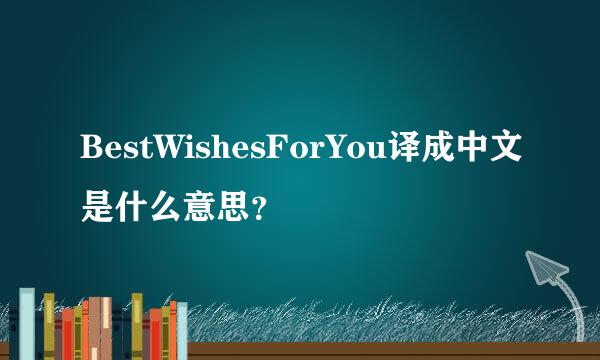 BestWishesForYou译成中文是什么意思？