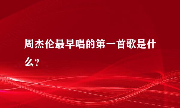 周杰伦最早唱的第一首歌是什么？