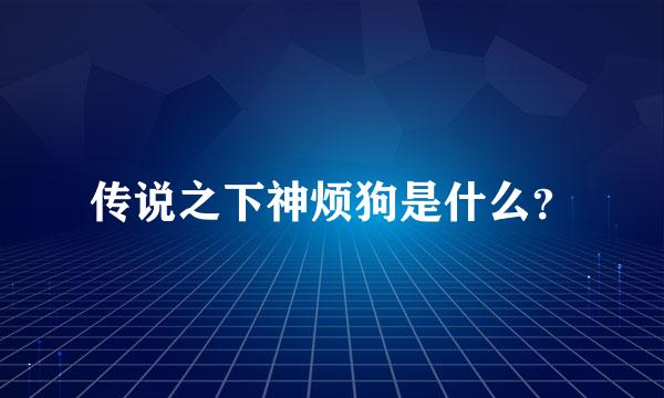 传说之下神烦狗是什么？