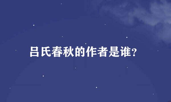 吕氏春秋的作者是谁？