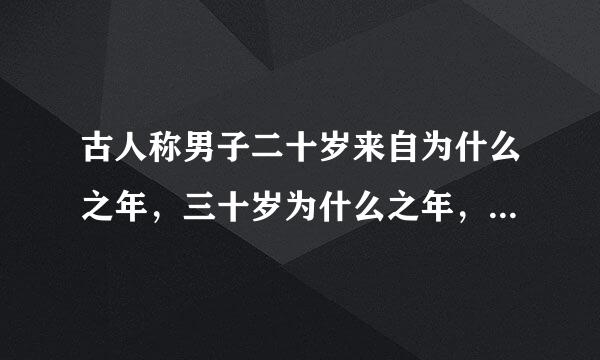 古人称男子二十岁来自为什么之年，三十岁为什么之年，四十岁为什么之年，五十岁为什么之年，六十岁为什么之年