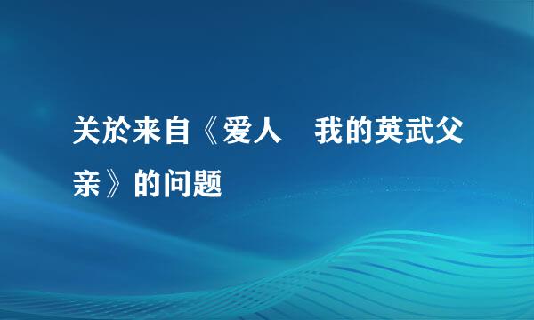 关於来自《爱人 我的英武父亲》的问题