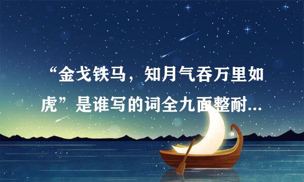 “金戈铁马，知月气吞万里如虎”是谁写的词全九面整耐倒犯用内句..