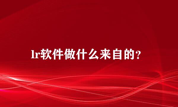 lr软件做什么来自的？