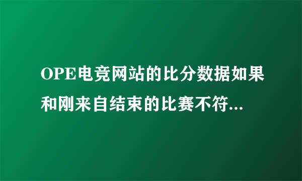 OPE电竞网站的比分数据如果和刚来自结束的比赛不符，以哪个为准？