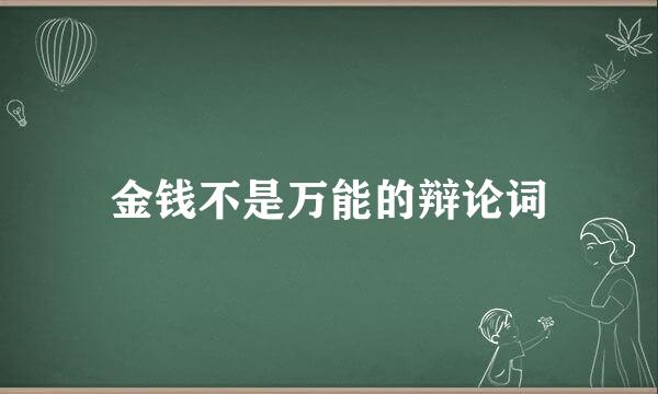 金钱不是万能的辩论词