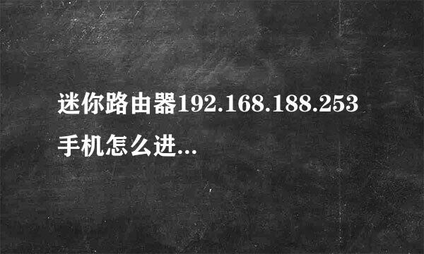 迷你路由器192.168.188.253手机怎么进入改密码？