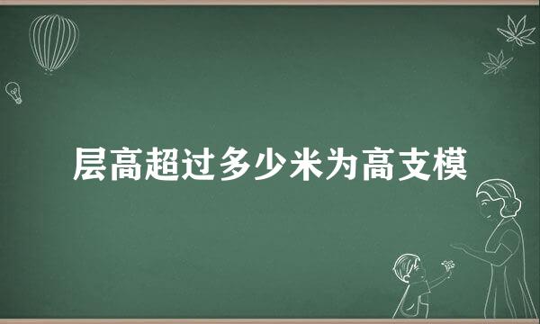 层高超过多少米为高支模