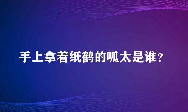 手上拿着纸鹤的呱太是谁？