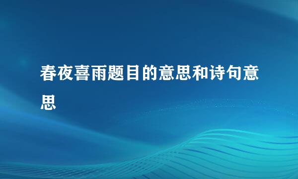 春夜喜雨题目的意思和诗句意思