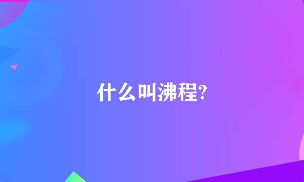 什么叫沸程?