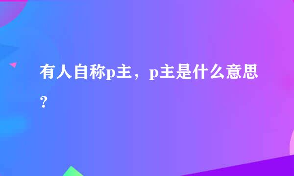 有人自称p主，p主是什么意思？