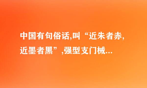 中国有句俗话,叫“近朱者赤,近墨者黑”,强型支门械矿核权得升求半调环境对人成长的影响对此你怎么看?