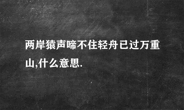 两岸猿声啼不住轻舟已过万重山,什么意思.