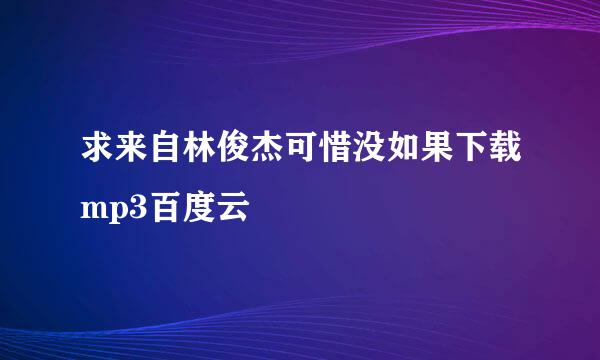 求来自林俊杰可惜没如果下载mp3百度云