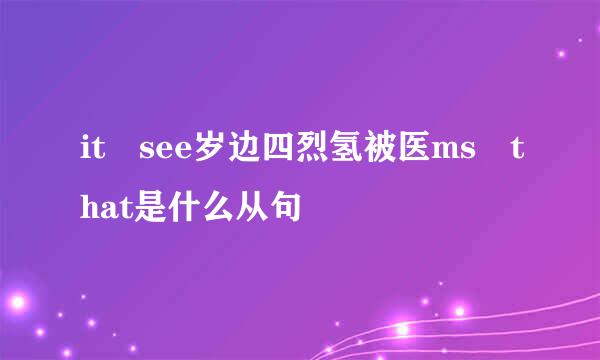 it see岁边四烈氢被医ms that是什么从句