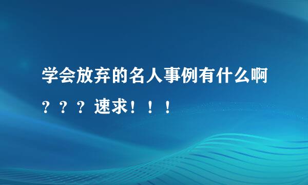 学会放弃的名人事例有什么啊？？？速求！！！