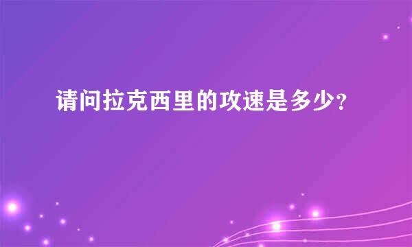 请问拉克西里的攻速是多少？