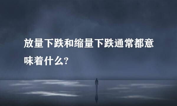 放量下跌和缩量下跌通常都意味着什么?