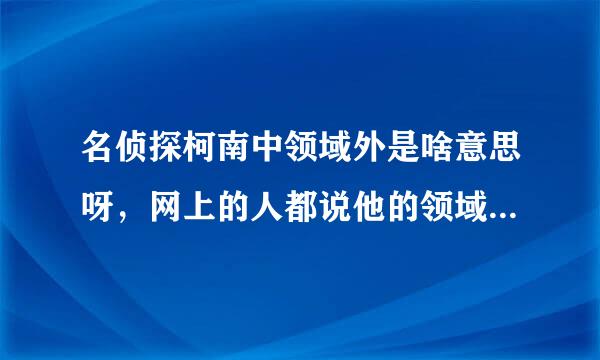 名侦探柯南中领域外是啥意思呀，网上的人都说他的领域外妹妹妹妹的，可关键是领域外是什么呀？