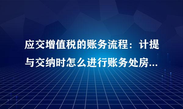 应交增值税的账务流程：计提与交纳时怎么进行账务处房田保的航超理