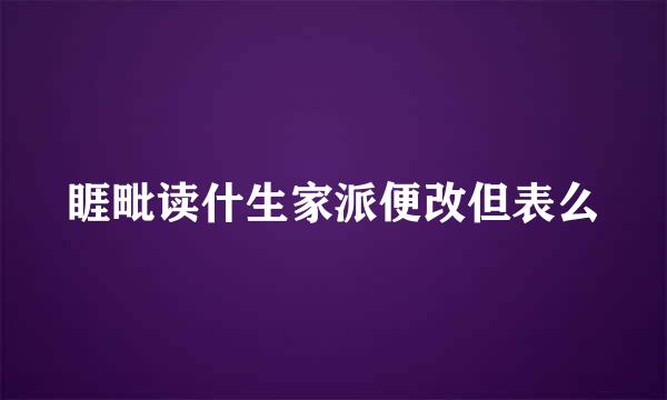 睚毗读什生家派便改但表么