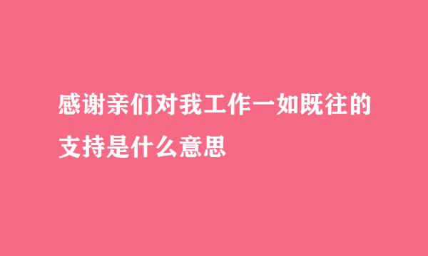 感谢亲们对我工作一如既往的支持是什么意思