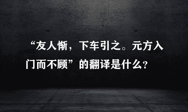 “友人惭，下车引之。元方入门而不顾”的翻译是什么？