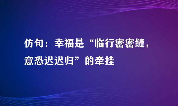 仿句：幸福是“临行密密缝，意恐迟迟归”的牵挂