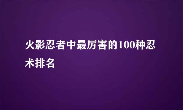 火影忍者中最厉害的100种忍术排名