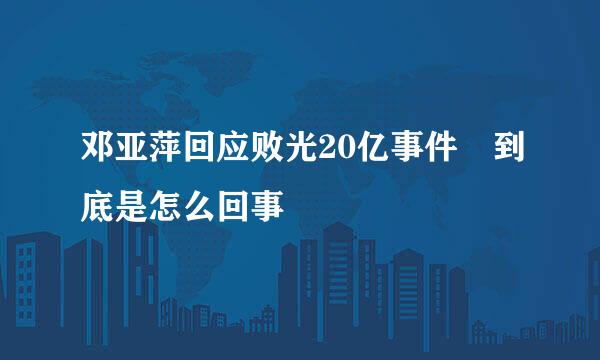 邓亚萍回应败光20亿事件 到底是怎么回事