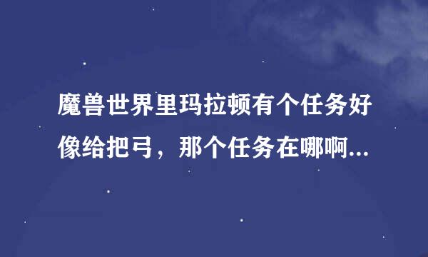 魔兽世界里玛拉顿有个任务好像给把弓，那个任务在哪啊？能具体说下吗？