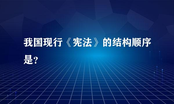 我国现行《宪法》的结构顺序是？