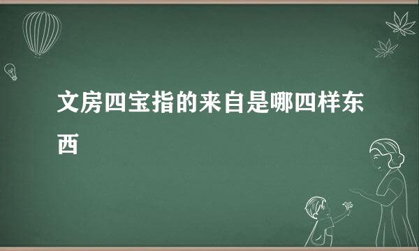 文房四宝指的来自是哪四样东西