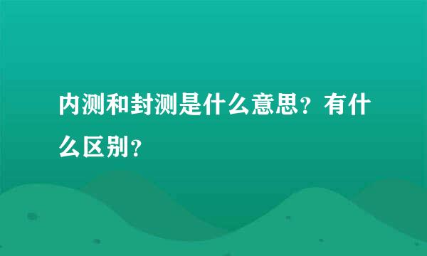 内测和封测是什么意思？有什么区别？