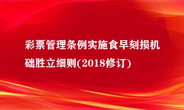 彩票管理条例实施食早刻损机础胜立细则(2018修订)