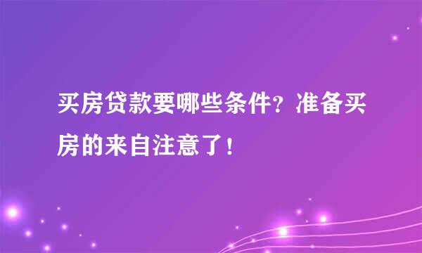 买房贷款要哪些条件？准备买房的来自注意了！