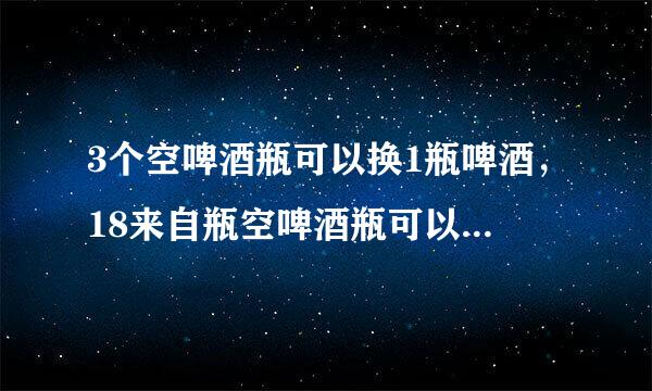 3个空啤酒瓶可以换1瓶啤酒，18来自瓶空啤酒瓶可以免费喝几瓶？