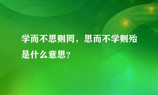 学而不思则罔，思而不学则殆是什么意思？