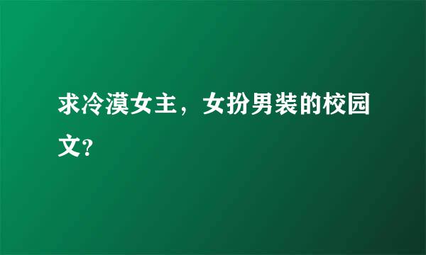 求冷漠女主，女扮男装的校园文？