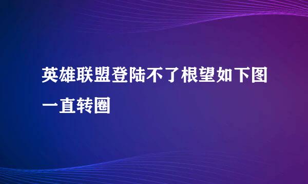 英雄联盟登陆不了根望如下图一直转圈