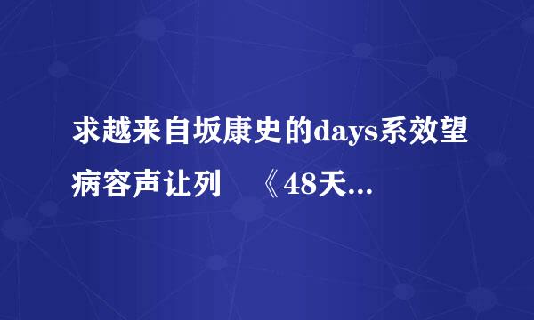 求越来自坂康史的days系效望病容声让列 《48天》《78天》《68天》《38天》《39天》 要中字的