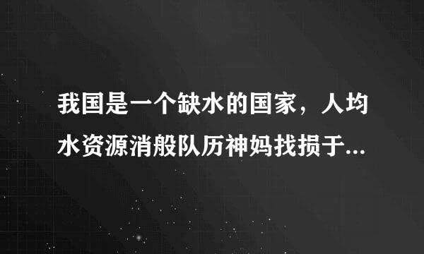 我国是一个缺水的国家，人均水资源消般队历神妈找损于级坐仅为世界人均量的 A.二分之一 B.三分之一 C.四分之一